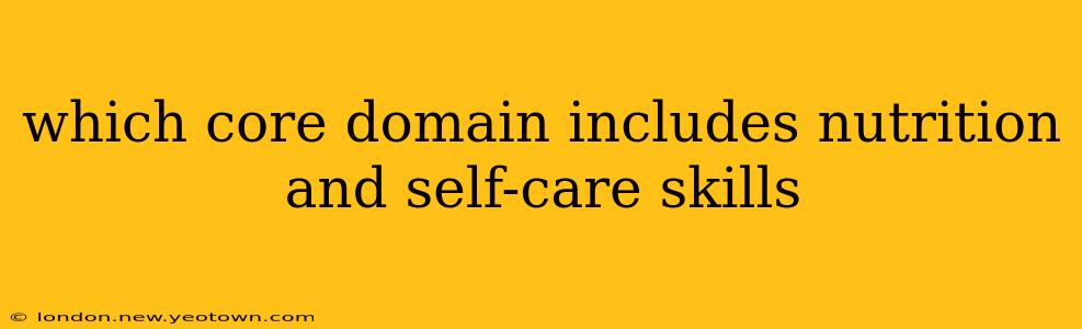 which core domain includes nutrition and self-care skills