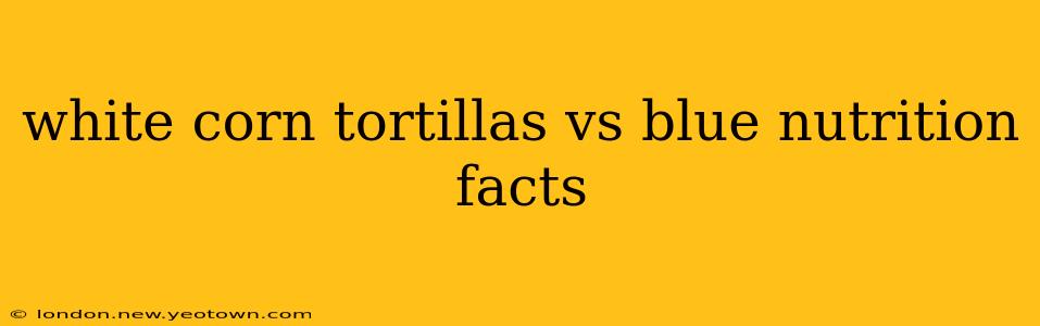 white corn tortillas vs blue nutrition facts