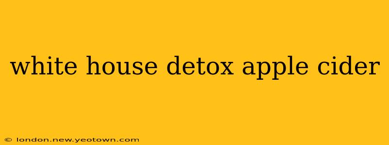 white house detox apple cider
