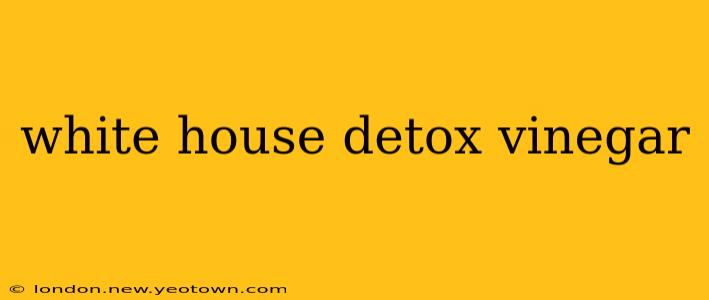 white house detox vinegar