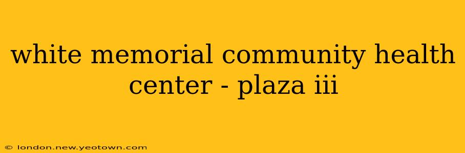 white memorial community health center - plaza iii