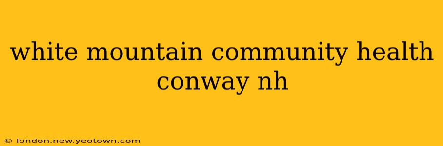white mountain community health conway nh