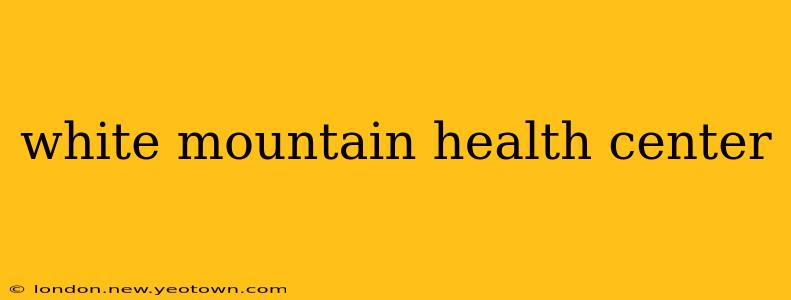 white mountain health center