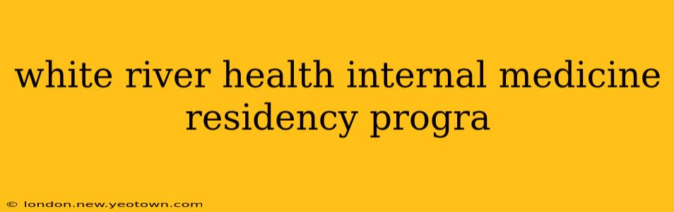 white river health internal medicine residency progra