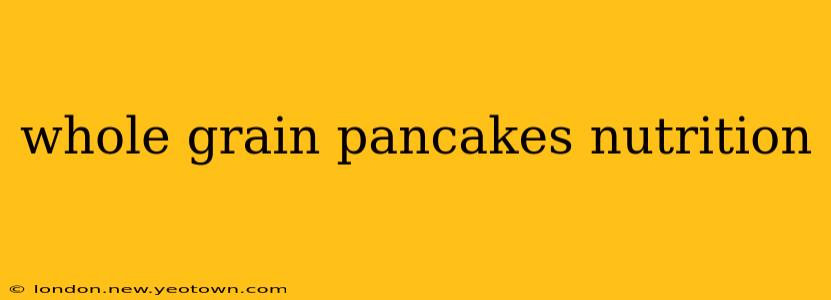 whole grain pancakes nutrition