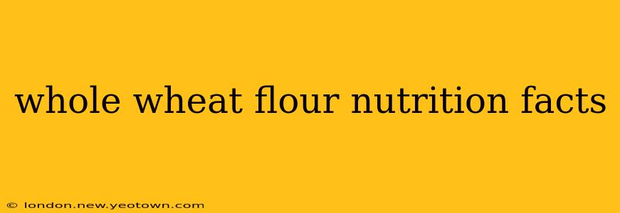 whole wheat flour nutrition facts