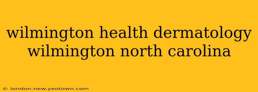 wilmington health dermatology wilmington north carolina