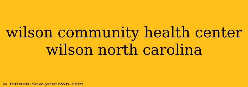 wilson community health center wilson north carolina