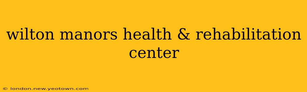 wilton manors health & rehabilitation center