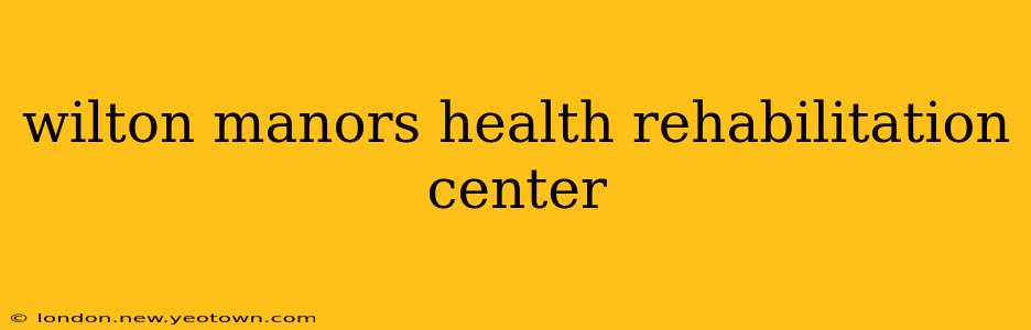 wilton manors health rehabilitation center