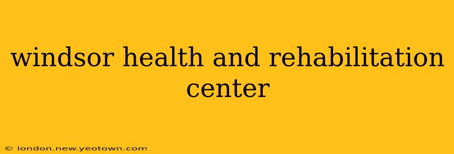 windsor health and rehabilitation center