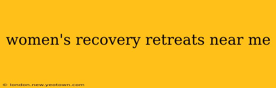 women's recovery retreats near me