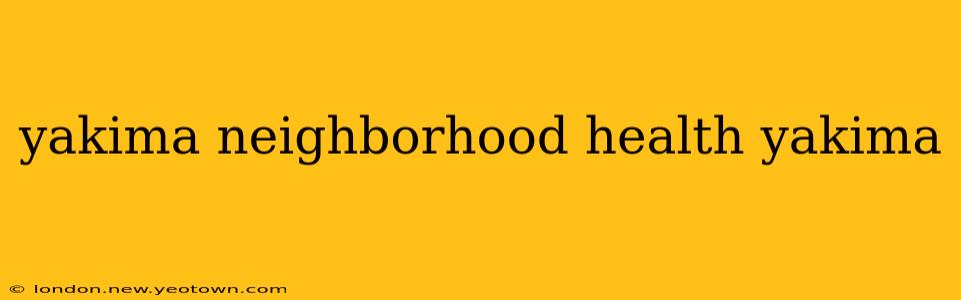 yakima neighborhood health yakima