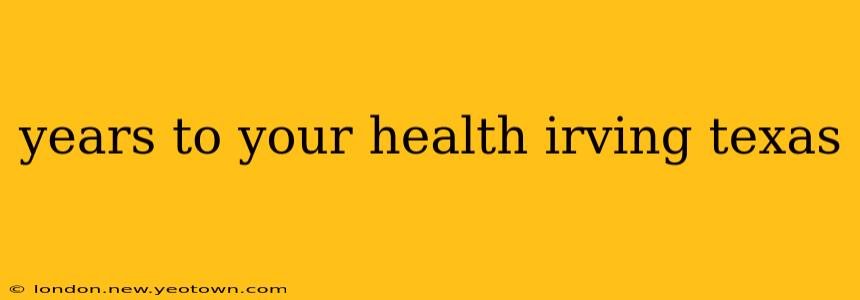 years to your health irving texas