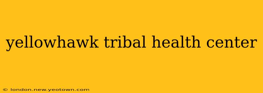 yellowhawk tribal health center