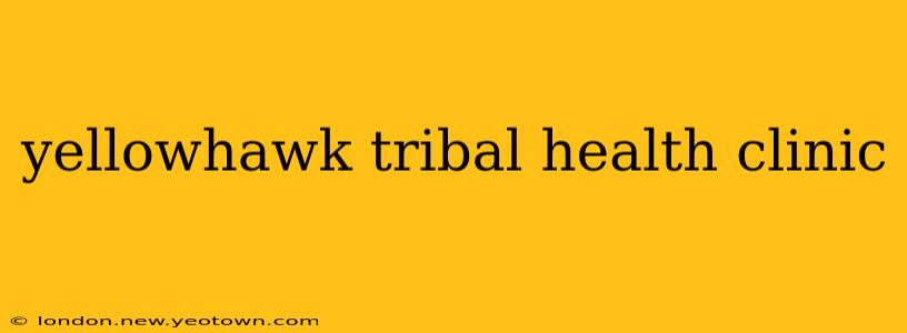 yellowhawk tribal health clinic