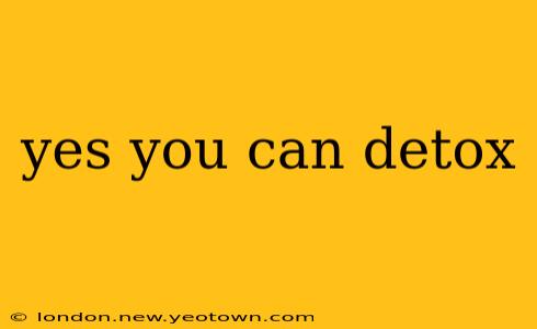 yes you can detox